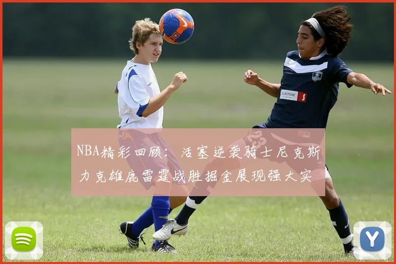 NBA精彩回顾：活塞逆袭骑士尼克斯力克雄鹿雷霆战胜掘金展现强大实力