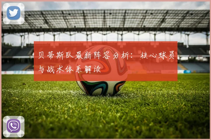 贝蒂斯队最新阵容分析：核心球员与战术体系解读