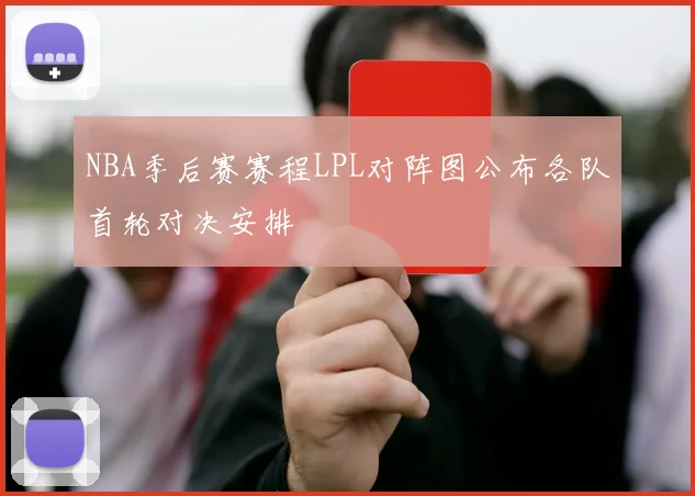 NBA季后赛赛程LPL对阵图公布各队首轮对决安排