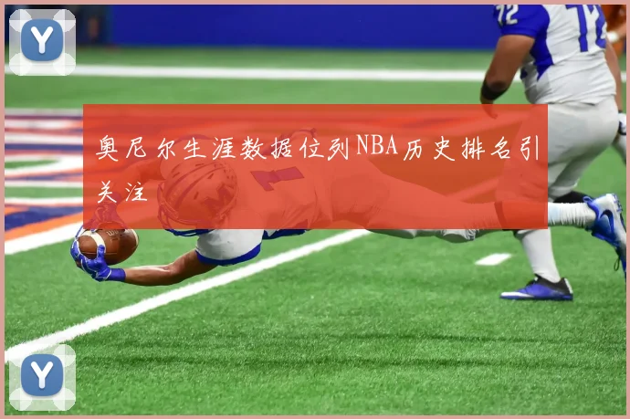 奥尼尔生涯数据位列NBA历史排名引关注