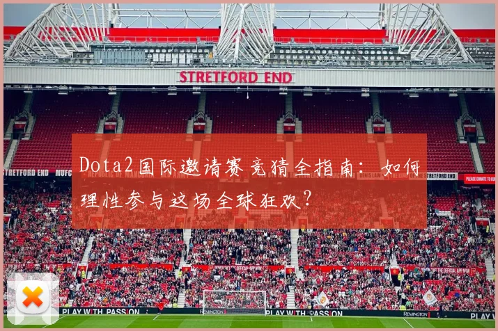 Dota2国际邀请赛竞猜全指南：如何理性参与这场全球狂欢？