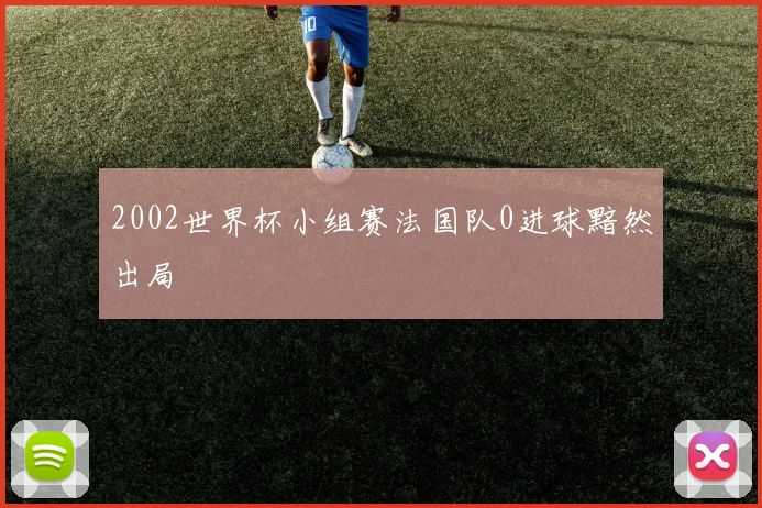 2002世界杯小组赛法国队0进球黯然出局